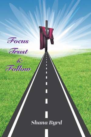 Focus, Trust, & Follow de Shana Byrd
