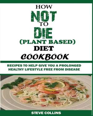 HOW NOT TO DIE (PLANT BASED) DIET COOKBOOK de Steve Collins