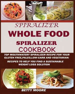 The Whole Food Spiralizer Cookbook de Betty Moore