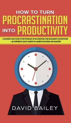 How to Turn Procrastination into Productivity de David Bailey