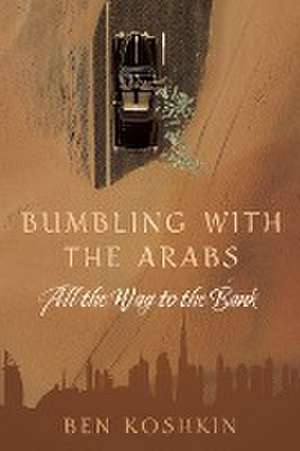 Bumbling with the Arabs All the Way to the Bank de Ben Koshkin