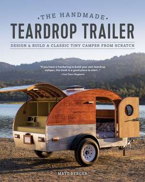 The Handmade Teardrop Trailer: Design & Build a Classic Tiny Camper from Scratch de Matt Berger