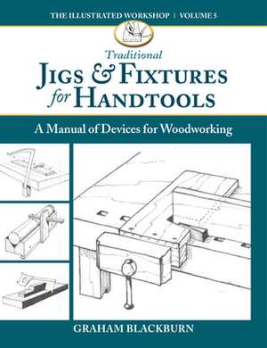 Traditional Jigs & Fixtures for Handtools: A Manual of Devices for Woodworking de Graham Blackburn