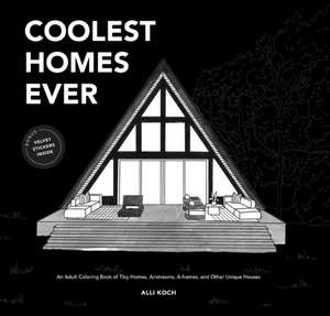 Coolest Homes Ever – An Adult Coloring Book of Tiny Homes, Airstreams, A–Frames, and Other Unique Houses de A. Koch