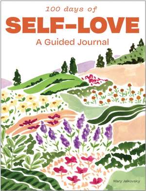 100 Days of Self–Love – A Guided Journal to Help You Calm Self–Criticism and Learn to Love Who You Are de Mary Jelkovsky