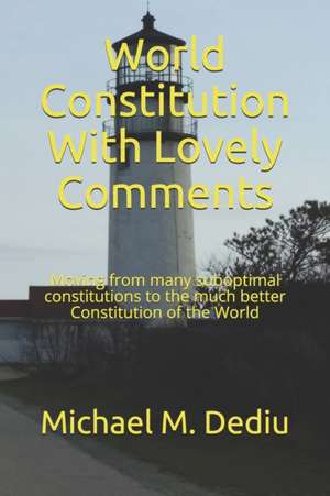 World Constitution With Lovely Comments: Moving from many suboptimal constitutions to the much better Constitution of the World de Michael M. Dediu