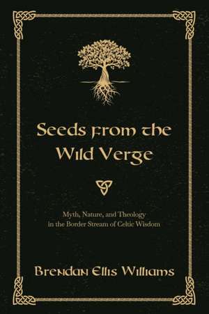 Seeds from the Wild Verge: Myth, Nature, and Theology in the Border Stream of Celtic Wisdom de Brendan Ellis Williams