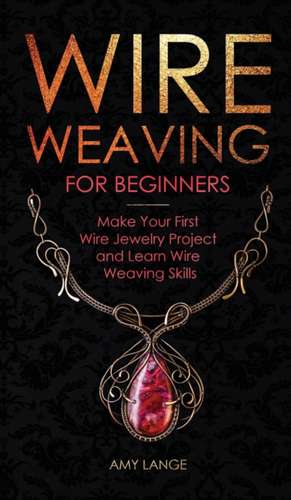 Wire Weaving for Beginners de Amy Lange