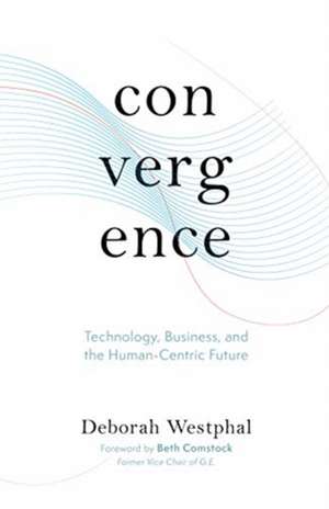 Convergence: Technology, Business, and the Human-Centric Future de Deborah Westphal