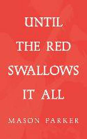 Until the Red Swallows It All de Mason Parker