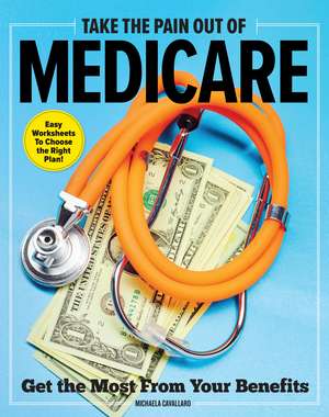 Take The Pain Out Of Medicare: How to Get the Most From Your Benefits de Michaela Cavallaro