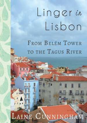 Linger in Lisbon: From Belém Tower to the Tagus River de Laine Cunningham