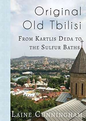 Original Old Tbilisi: From Kartlis Deda to the Sulfur Baths de Laine Cunningham