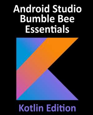 Android Studio Bumble Bee Essentials - Kotlin Edition de Neil Smyth