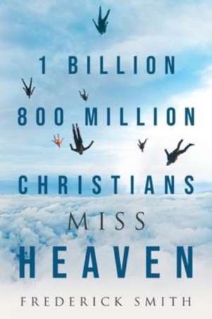 1 Billion 800 Million Christians Miss Heaven de Frederick Smith