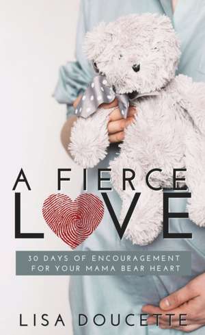 A Fierce Love: 30 Days of Encouragement for Your Mama Bear Heart de Lisa Doucette