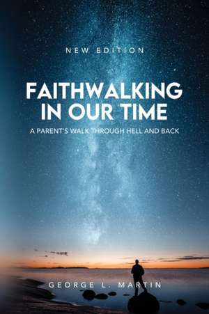 Faithwalking in our Time: A Parent's Walk Through Hell and Back de George L. Martin