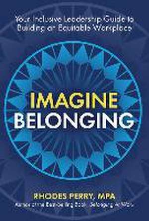 Imagine Belonging: Your Inclusive Leadership Guide to Building an Equitable Workplace de Rhodes Perry