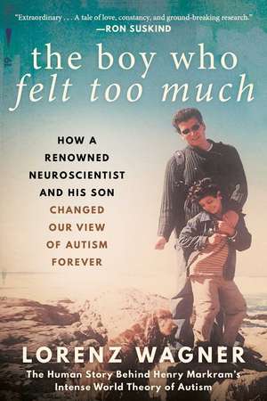 The Boy Who Felt Too Much: How a Renowned Neuroscientist and His Son Changed Our View of Autism Forever de Mr. Lorenz Wagner