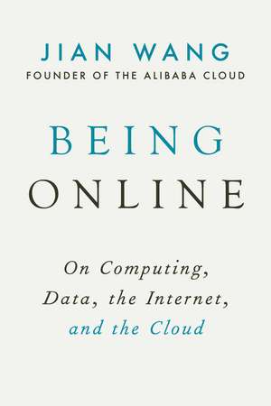 Being Online: On Computing, Data, the Internet, and the Cloud de Jian Wang