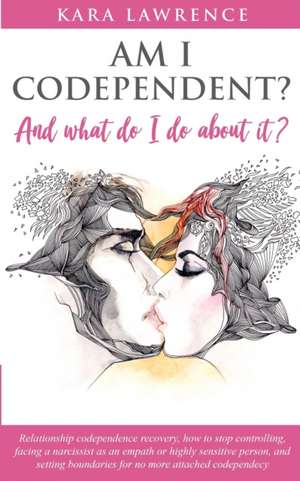 AM I CODEPENDENT? And What Do I Do About It? de Kara Lawrence