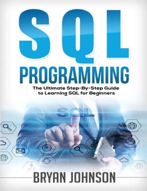 SQL Programming The Ultimate Step-By-Step Guide to Learning SQL for Beginners de Bryan Johnson