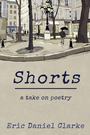 Shorts: a take on poetry de Eric Daniel Clarke