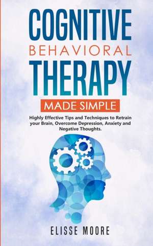 Cognitive Behavioral Therapy Made Simple de Elisse Moore