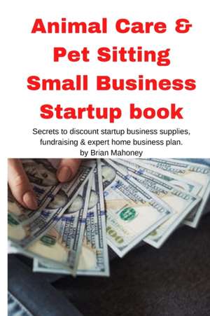 Animal Care & Pet Sitting Small Business Startup book de Brian Mahoney