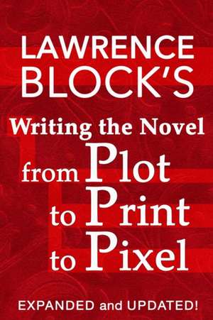 Writing the Novel from Plot to Print to Pixel de Lawrence Block