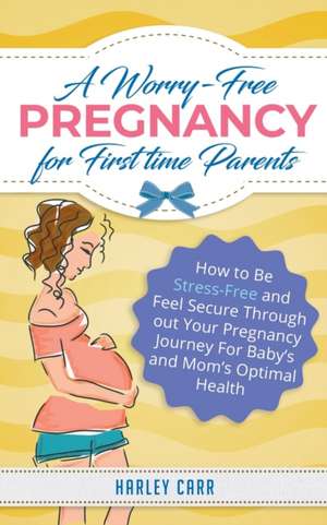 A Worry-Free Pregnancy For First Time Parents de Harley Carr