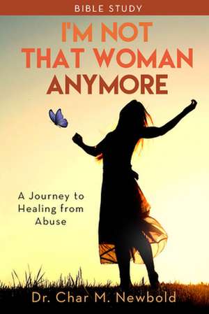 I'm Not That Woman Anymore: A Journey to Healing from Abuse de Dr. Char M. Newbold