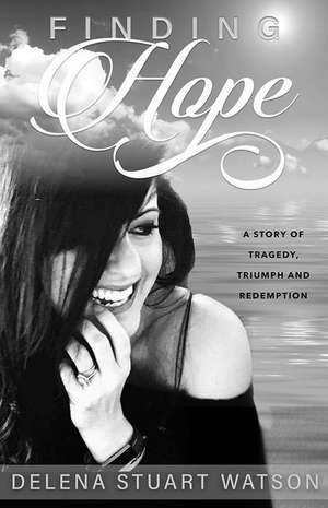 Finding Hope: A Story of Tragedy, Triumph and Redemption de Delena Stuart