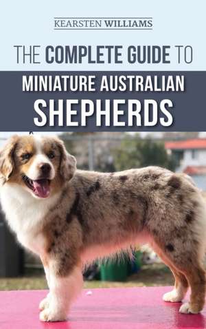 The Complete Guide to Miniature Australian Shepherds de Kearsten Williams