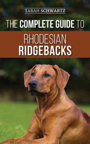 The Complete Guide to Rhodesian Ridgebacks de Tarah Schwartz