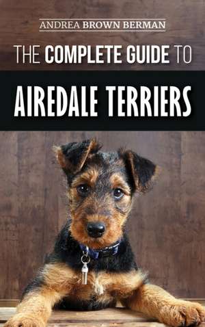 The Complete Guide to Airedale Terriers de Andrea Brown Berman