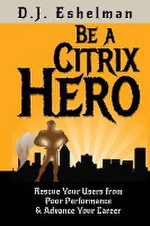 Be A Citrix Hero de D. J. Eshelman