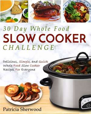 The 30 Day Whole Foods Slow Cooker Challenge de Patricia Sherwood