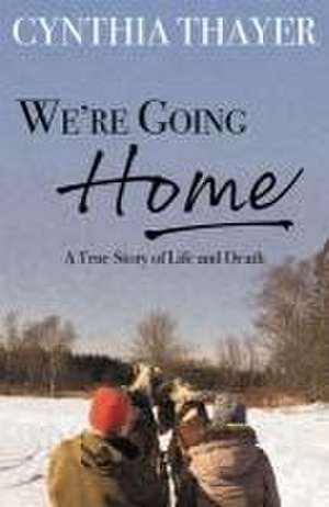 We're Going Home: A True Story of Life and Death de Cynthia Thayer