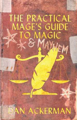 The Practical Mage's Guide to Magic and Mayhem de Dan Ackerman