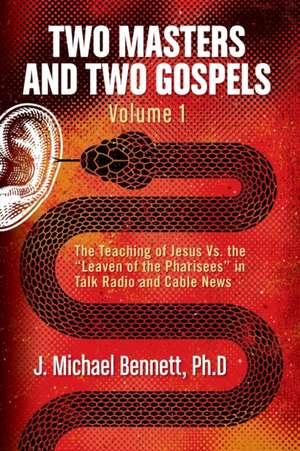 Two Masters and Two Gospels, Volume 1: The Teaching of Jesus Vs. The Leaven of the Pharisees in Talk Radio and Cable News de J. Michael Bennett