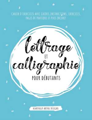 Lettrage et Calligraphie pour débutants: Cahier D'Exercises Avec Guides, Instructions, Exercices, Pages de pratique et plus encore!