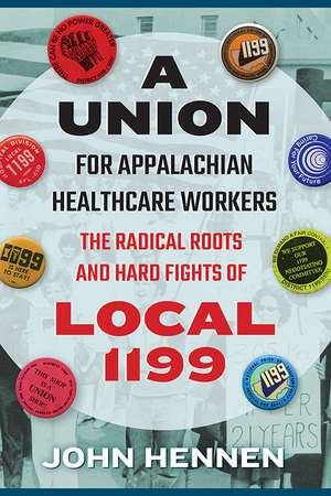 A Union for Appalachian Healthcare Workers: The Radical Roots and Hard Fights of Local 1199 de John Hennen