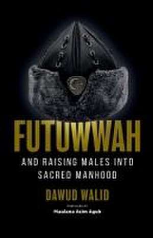 Futuwwah and Raising Males into Sacred Manhood de Dawud Walid