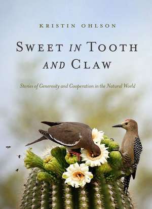 Sweet in Tooth and Claw: Stories of Generosity and Cooperation in the Natural World de Kristin Ohlson