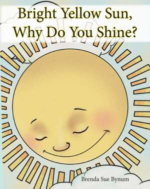 Bright Yellow Sun, Why Do You Shine? de Brenda Sue Bynum