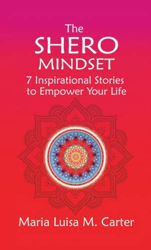 The SHEro Mindset : 7 Inspirational Stories to Empower Your Life de Maria Luisa Carter