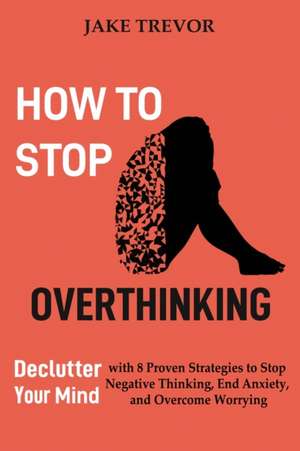 How to Stop Overthinking de Jake Trevor