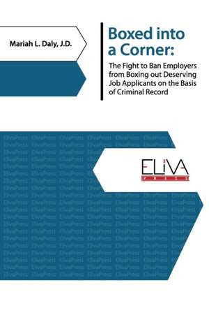 Boxed Into a Corner: The Fight to Ban Employers from Boxing Out Deserving Job Applicants on the Basis of Criminal Record de Mariah L. Daly