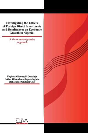 Investigating The Effects of Foreign Direct Investments and Remittances On Economic Growth in Nigeria: A Vector Autoregressive Approach de Esther Oluwafunmilayo Adegbite